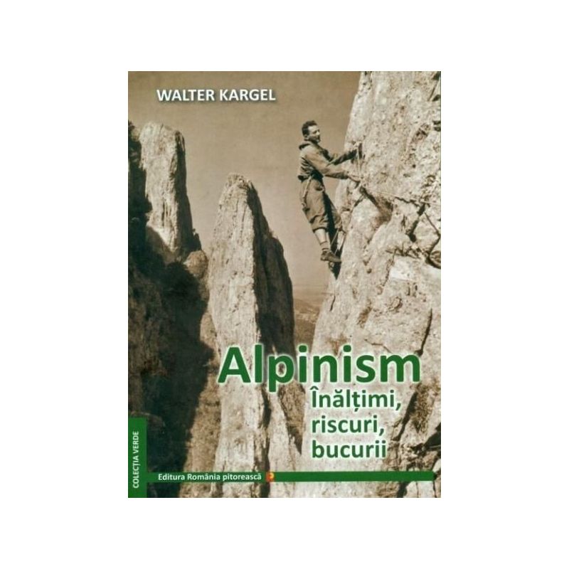 Alpinism. Inaltimi, riscuri, bucurii - Walter Kargel Romania Pitoreasca - 1